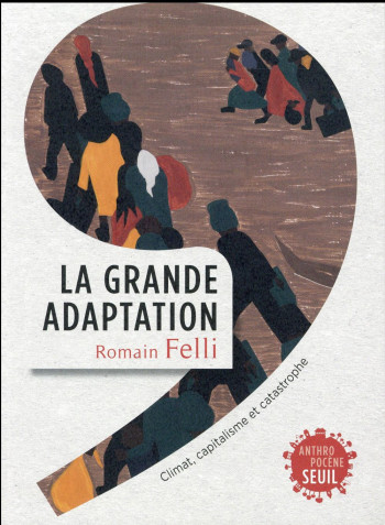 LA GRANDE ADAPTATION - CLIMAT, CAPITALISME ET CATASTROPHE - FELLI ROMAIN - Seuil