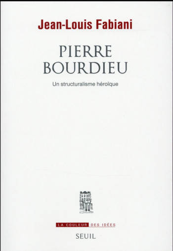 PIERRE BOURDIEU - UN STRUCTURALISME HEROIQUE - FABIANI JEAN-LOUIS - Seuil