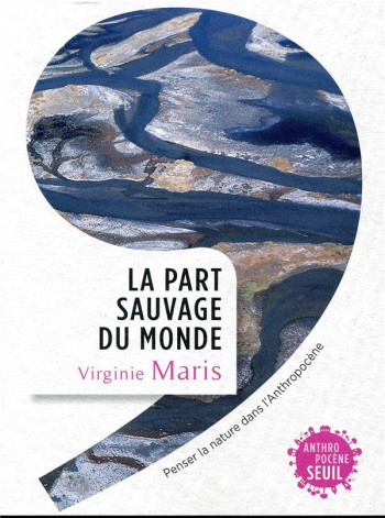 LA PART SAUVAGE DU MONDE - PENSER LA NATURE DANS L'ANTHROPOCENE - MARIS VIRGINIE - SEUIL