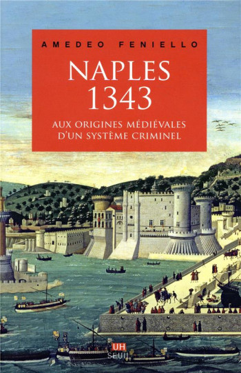 NAPLES, 1343 - AUX ORIGINES MEDIEVALES D'UN SYSTEME CRIMINEL - FENIELLO AMEDEO - SEUIL