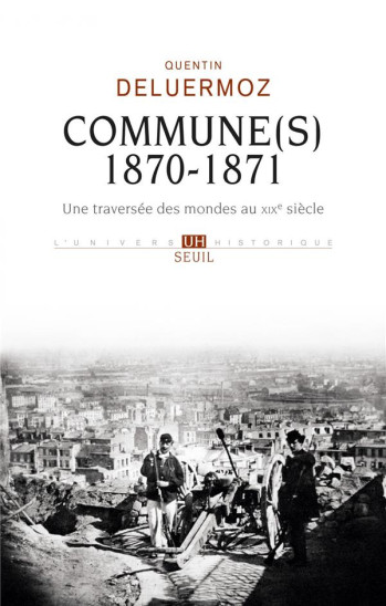 COMMUNE(S), 1870-1871 - UNE TRAVERSEE DES MONDES AU XIXE SIECLE - DELUERMOZ QUENTIN - SEUIL