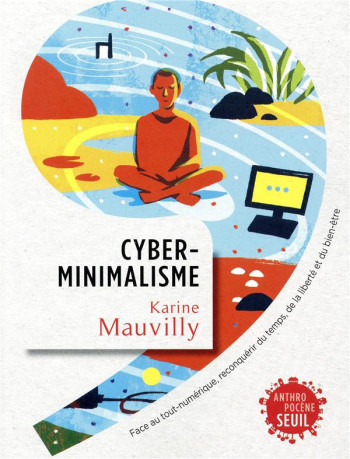 CYBERMINIMALISME - FACE AU TOUT-NUMERIQUE, RECONQUERIR DU TEMPS, DE LA LIBERTE ET DU BIEN-ETRE - MAUVILLY KARINE - SEUIL