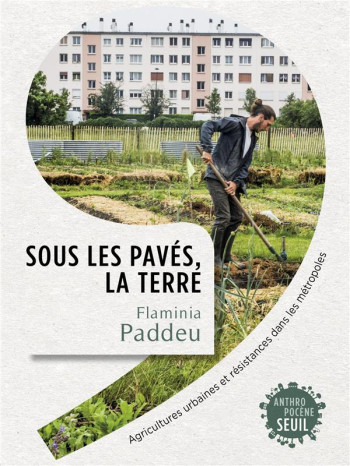 SOUS LES PAVES, LA TERRE - AGRICULTURES URBAINES ET RESISTANCES DANS LES METROPOLES - PADDEU FLAMINIA - SEUIL