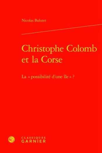 CHRISTOPHE COLOMB ET LA CORSE : LA « POSSIBILITE D'UNE ILE » ? - BALUTET  NICOLAS  - CLASSIQ GARNIER