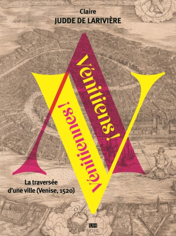VENITIENS ! VENITIENNES ! - LA TRAVERSEE D'UNE VILLE (VENISE, 1520) - Claire Judde de Larivière - SEUIL