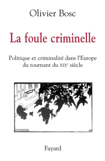 LA FOULE CRIMINELLE - POLITIQUE ET CRIMINALITE DANS L'EUROPE DU TOURNANT DU XIXE SIECLE - BOSC OLIVIER - FAYARD