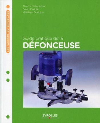 GUIDE PRATIQUE DE LA DÉFONCEUSE - GALLAUZIAUX/FEDULLO/OVERTON - EYROLLES GUIDE PRATIQUE DE LA DÉFONCEUSE - GALLAUZIAUX/FEDULLO/OVERTON - EYROLLES