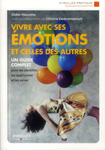 VIVRE AVEC SES EMOTIONS ET CELLES DES AUTRES - UN GUIDE COMPLET POUR LES IDENTIFIER, LES APPRIVOISER - HAUVETTE DIDIER - Eyrolles VIVRE AVEC SES EMOTIONS ET CELLES DES AUTRES - UN GUIDE COMPLET POUR LES IDENTIFIER, LES APPRIVOISER - HAUVETTE DIDIER - Eyrolles
