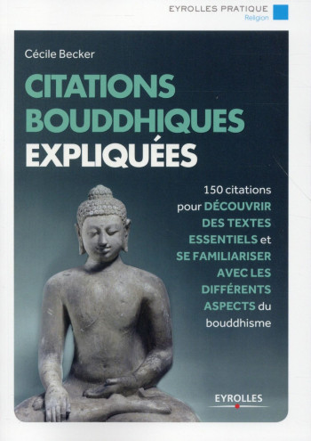 CITATIONS BOUDDHISTES EXPLIQUEES - 150 CITATIONS POUR DECOUVRIR DES TEXTES ESSENTIELS ET SE FAMILIAR - BECKER CECILE - Eyrolles