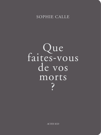 QUE FAITES-VOUS DE VOS MORTS - ILLUSTRATIONS, COULEUR - Sophie Calle - ACTES SUD