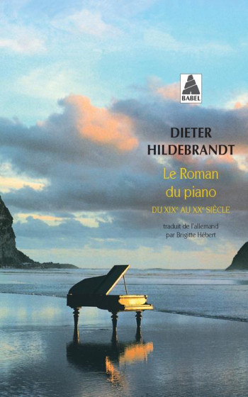 LE ROMAN DU PIANO - DU XIXE AU XXE SIECLE - HILDEBRANDT DIETER - ACTES SUD