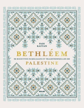 BETHLEEM - 90 RECETTES FAMILIALES ET TRADITIONNELLES DE PALESTINE - Fadi Kattan - SOLAR