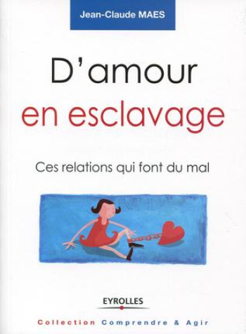 D'AMOUR EN ESCLAVAGE  -  CES RELATIONS QUI FONT MAL - MAES JEAN-CLAUDE - Eyrolles