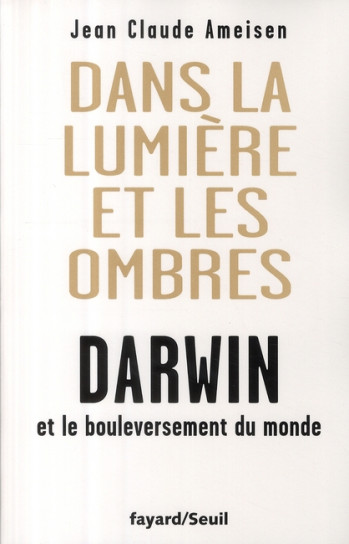 DANS LA LUMIERE ET LES OMBRES. DARWIN ET LE BOULEVERSEMENT DU MONDE - AMEISEN JEAN-CLAUDE - FAYARD