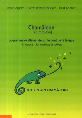 CHAMALEON. LA GRAMMAIRE ALLEMANDE SUR LE BOUT DE LA LANGUE - 137 RAPPELS - 323 EXERCICES ET CORRIGES - ARGELES/KNORZER - ECOLE POLYTECH