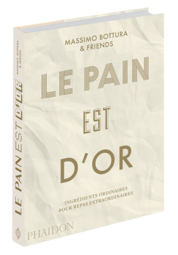 LE PAIN EST D'OR - INGREDIENTS ORDINAIRES POUR REPAS EXTRAORDINAIRES - BOTTURA MASSIMO - PHAIDON FRANCE