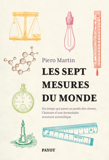 LES SEPT MESURES DU MONDE - DU TEMPS QUI PASSE AU POIDS DES CHOSES, L'HISTOIRE D'UNE FORMIDABLE AVEN - MARTIN PIERO - PAYOT