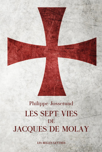 LES SEPT VIES DE JACQUES DE MOLAY - JOSSERAND PHILIPPE - BELLES LETTRES