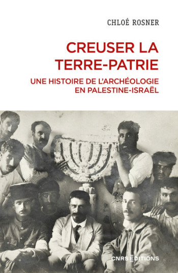 CREUSER LA TERRE-PATRIE - UNE HISTOIRE DE L'ARCHEOLOGIE EN PALESTINE-ISRAEL - ROSNER CHLOE - CNRS EDITIONS