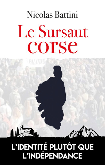 LE SURSAUT CORSE - L'IDENTITE PLUTOT QUE L'INDEPENDANCE - BATTINI NICOLAS - ARTILLEUR