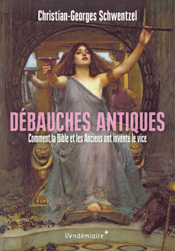 DEBAUCHES ANTIQUES - COMMENT LA BIBLE ET LES ANCIENS ONT INV - SCHWENTZEL CHRISTIAN-GEORGES - VENDEMIAIRE