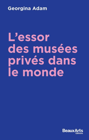 L ESSOR DES MUSEES PRIVES DANS LE MONDE - GEORGINA ADAM - BEAUX ARTS ED