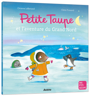 PETITE TAUPE ET L'AVENTURE DU GRAND NORD - LALLEMAND/FROSSARD - AUZOU