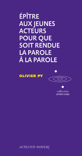 ÉPÎTRE AUX JEUNES ACTEURS POUR QUE SOIT RENDUE LA PAROLE À LA PAROLE - PY OLIVIER - ACTES SUD