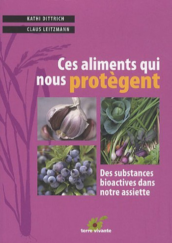 CES ALIMENTS QUI NOUS PROTEGENT - DES SUBSTANCES BIOACTIVES DANS NOTRE ASSIETTE - DITTRICH KATHI - TERRE VIVANTE