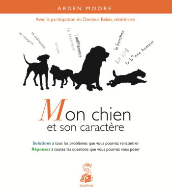 MON CHIEN ET SON CARACTÈRE SOLUTIONS À TOUS LES PROBLÈMES QUE VOUS POURREZ RENCONTRER - MOORE ARDEN - DAUPHIN