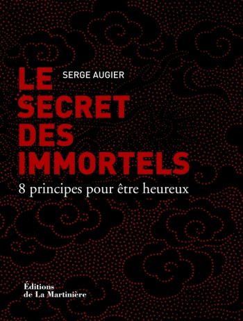 LE SECRET DES IMMORTELS - 8 PRINCIPES POUR ETRE HEUREUX - AUGIER SERGE - MARTINIERE BL