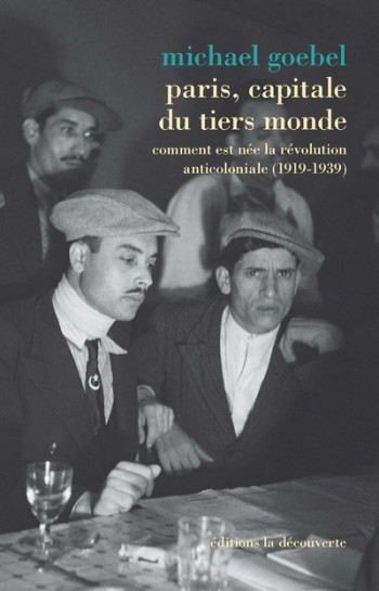 PARIS, CAPITALE DU TIERS MONDE - COMMENT EST NEE LA REVOLUTION ANTICOLONIALE (1919-1939) - GOEBEL MICHAEL - LA DECOUVERTE