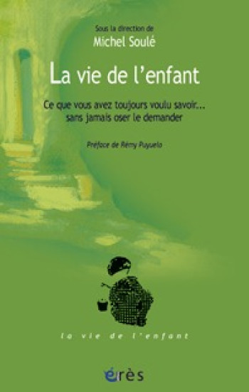 LA VIE DE L'ENFANT - CE QUE VOUS AVEZ TOUJOURS VOULU SAVOIR - SOULE MICHEL - ERES