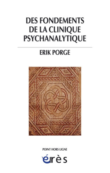 DES FONDEMENTS DE LA CLINIQUE PSYCHANALYTIQUE - PORGE ÉRIK - ERES