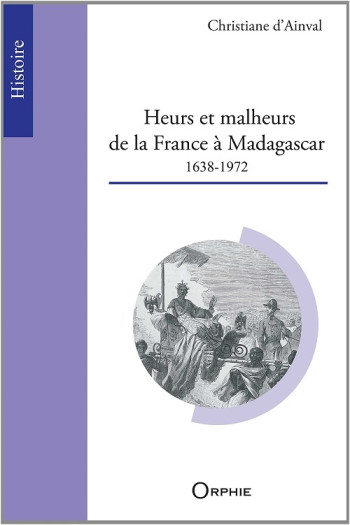 HEURS ET MALHEURS DE LA FRANCE A MADAGASCAR - 1638-1972 - AINVAL CHRISTIANE D' - ORPHIE HEURS ET MALHEURS DE LA FRANCE A MADAGASCAR - 1638-1972 - AINVAL CHRISTIANE D' - ORPHIE