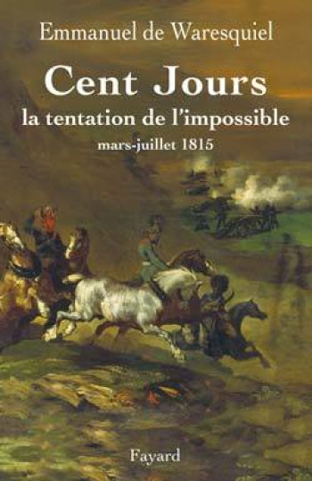 CENT JOURS - LA TENTATION DE L'IMPOSSIBLE MARS- JUILLET 1815 - WARESQUIEL EMMANUEL - FAYARD