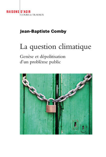 LA QUESTION CLIMATIQUE. GENESE ET DEPOLITISATION D'UN PROBLEME PUBLIC - COMBY JEAN-BAPTISTE - RAISONS D AGIR