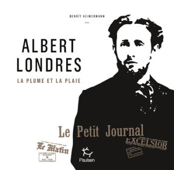 ALBERT LONDRES - LA PLUME ET LA PLAIE - HEIMERMANN BENOIT - PAULSEN