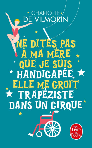 NE DITES PAS À MA MÈRE QUE JE SUIS HANDICAPÉE, ELLE ME CROIT TRAPEZISTE DANS UN CIRQUE - VILMORIN CHARLOTTE - LGF