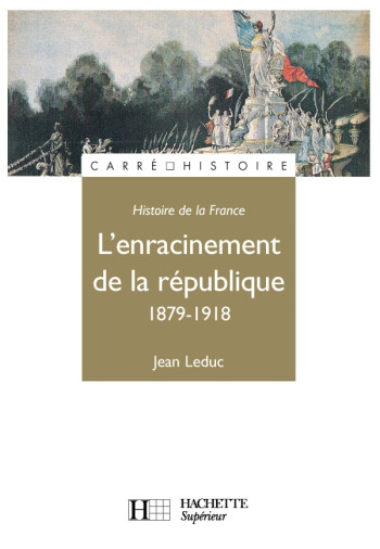 L'Enracinement de la République 1879-1918 - Jean Leduc - HACHETTE EDUC