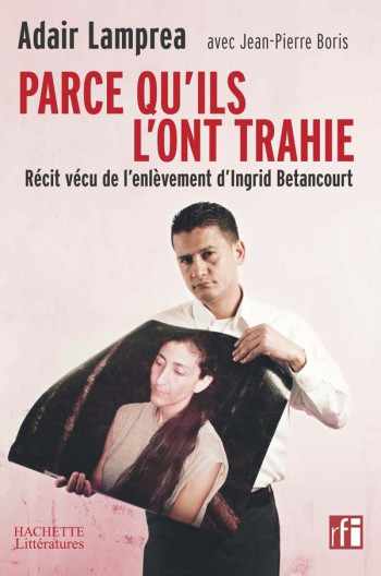 Parce qu'ils l'ont trahie, récit vécu de l'enlèvement d'Ingrid betancourt - Jean-Pierre Boris - HACHETTE LITT.