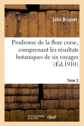 Prodrome de la flore corse, comprenant les résultats botaniques de six voyages exécutés. Tome 2 - John Briquet - HACHETTE BNF