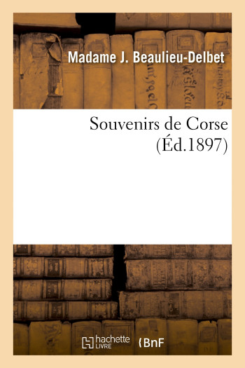 Souvenirs de Corse - Madame J. Beaulieu-Delbet - HACHETTE BNF