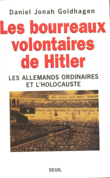 Les Bourreaux volontaires de Hitler. Les Allemands ordinaires et l'Holocauste - Daniel Jonah Goldhagen - SEUIL