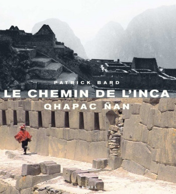 Le Chemin de l'Inca. Qhapac Nan - Patrick Bard - SEUIL