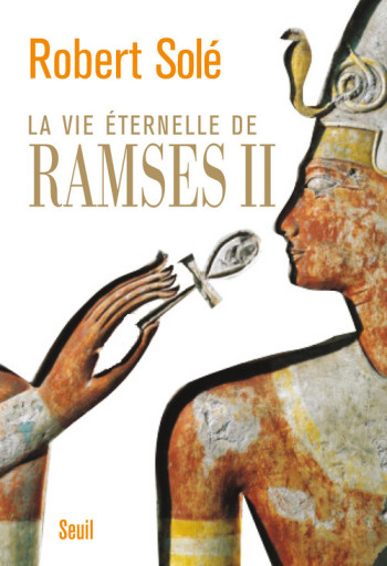 La Vie éternelle de Ramsès II - Robert Solé - SEUIL