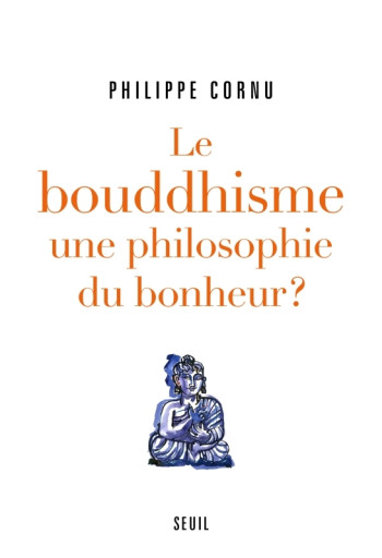 Le Bouddhisme une philosophie du bonheur ? - Philippe Cornu - SEUIL