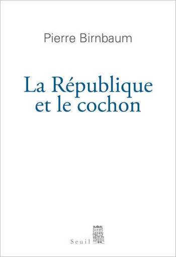 La République et le Cochon - Pierre Birnbaum - SEUIL