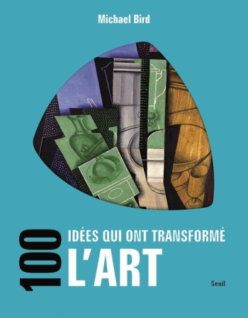 100 idées qui ont transformé l'art - Michael Bird - SEUIL