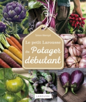 Le Petit Larousse du potager débutant - Simon Akeroyd - LAROUSSE